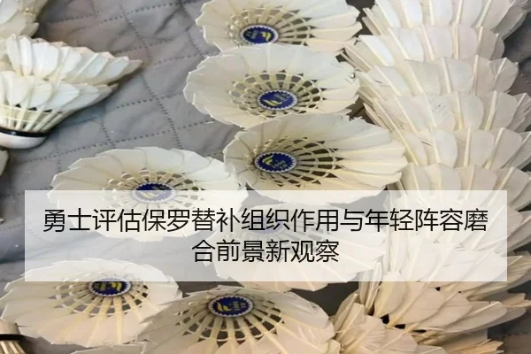 勇士评估保罗替补组织作用与年轻阵容磨合前景新观察