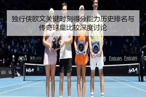 独行侠欧文关键时刻得分能力历史排名与传奇球星比较深度讨论 | kaiyun