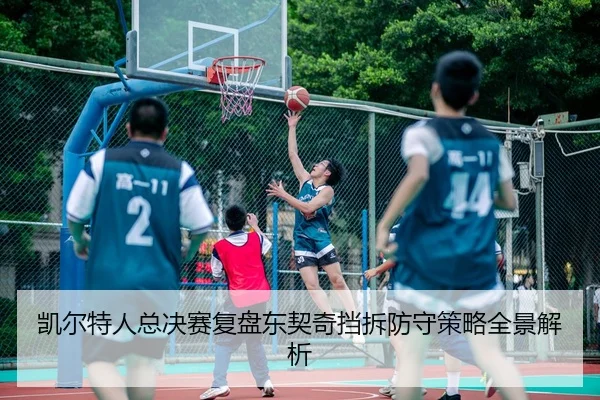 凯尔特人总决赛复盘东契奇挡拆防守策略全景解析 | kaiyun