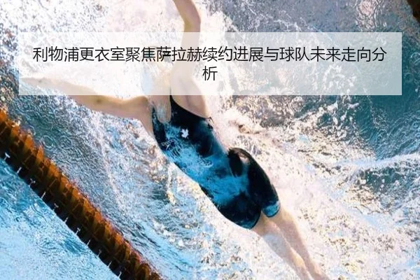 利物浦更衣室聚焦萨拉赫续约进展与球队未来走向分析 | kaiyun